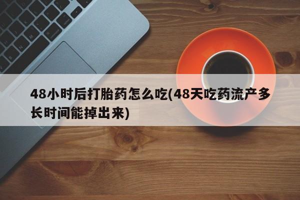 米非米索微信48小时后打胎药怎么吃(48天吃药流产多长时间能掉出来)