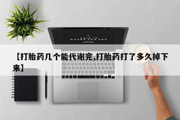 米非米索微信【打胎药几个能代谢完,打胎药打了多久掉下来】