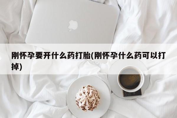 米非米索微信刚怀孕要开什么药打胎(刚怀孕什么药可以打掉)