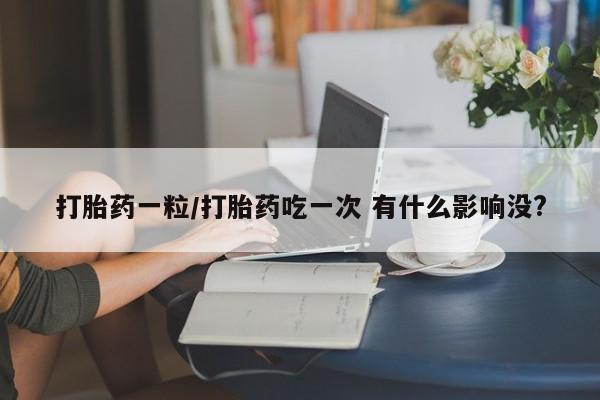 米非米索微信打胎药一粒/打胎药吃一次 有什么影响没?
