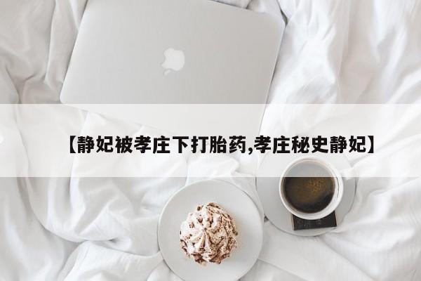 米非米索微信【静妃被孝庄下打胎药,孝庄秘史静妃】