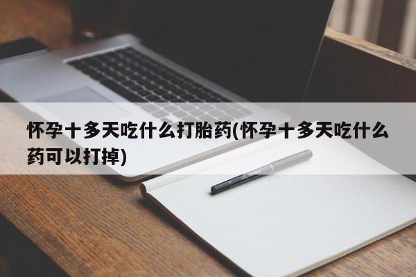米非米索微信怀孕十多天吃什么打胎药(怀孕十多天吃什么药可以打掉)