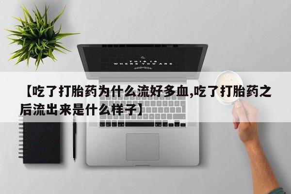 米非米索微信【吃了打胎药为什么流好多血,吃了打胎药之后流出来是什么样子】
