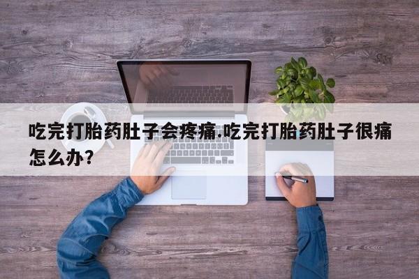 米非米索微信吃完打胎药肚子会疼痛.吃完打胎药肚子很痛怎么办？