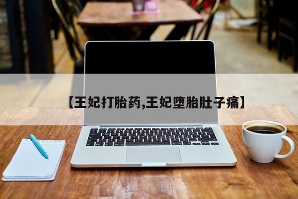 米非米索微信【王妃打胎药,王妃堕胎肚子痛】