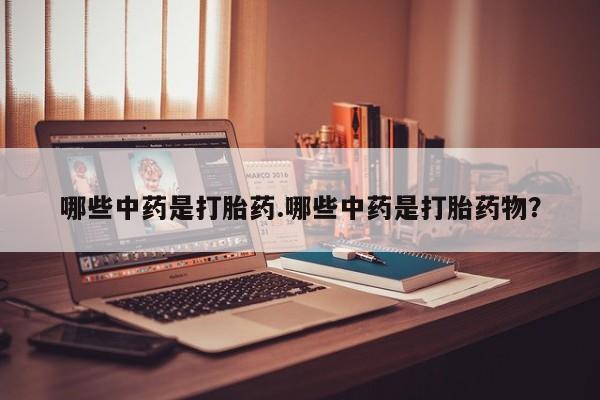 米非米索微信哪些中药是打胎药.哪些中药是打胎药物？