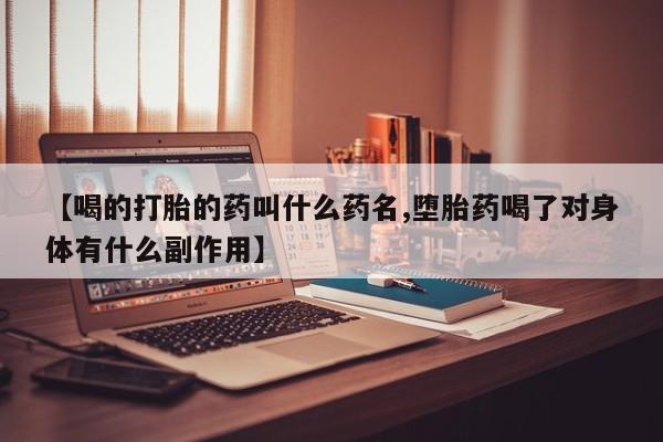 米非米索微信【喝的打胎的药叫什么药名,堕胎药喝了对身体有什么副作用】