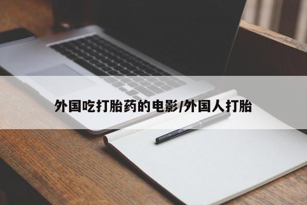 米非米索微信外国吃打胎药的电影/外国人打胎
