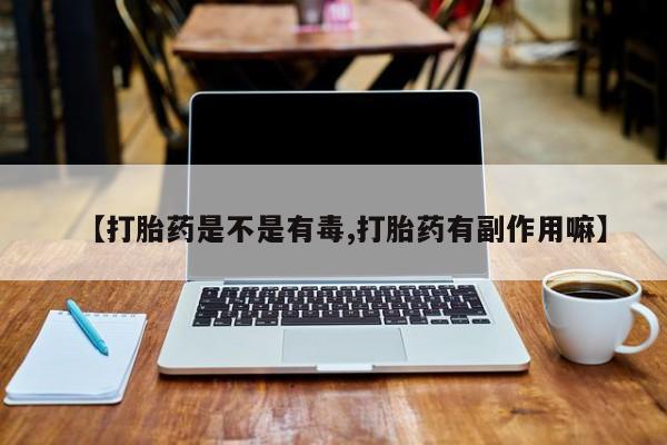 米非米索微信【打胎药是不是有毒,打胎药有副作用嘛】