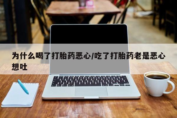 米非米索微信为什么喝了打胎药恶心/吃了打胎药老是恶心想吐