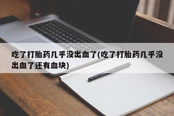 米非米索微信吃了打胎药几乎没出血了(吃了打胎药几乎没出血了还有血块)