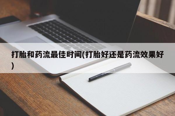 米非米索微信打胎和药流最佳时间(打胎好还是药流效果好)