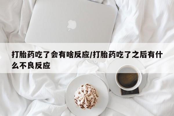 米非米索微信打胎药吃了会有啥反应/打胎药吃了之后有什么不良反应
