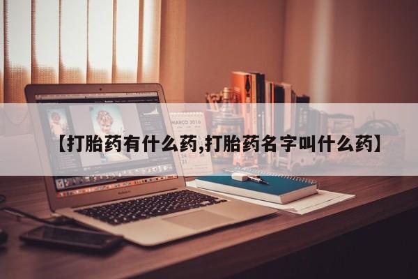米非米索微信【打胎药有什么药,打胎药名字叫什么药】