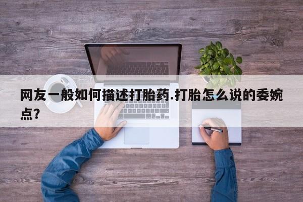 米非米索微信网友一般如何描述打胎药.打胎怎么说的委婉点？