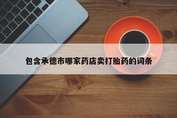 米非米索微信包含承德市哪家药店卖打胎药的词条