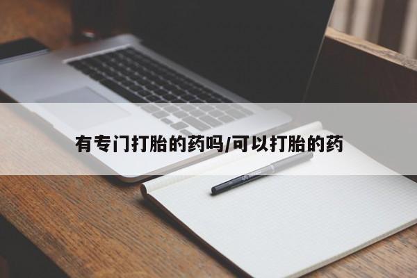 米非米索微信有专门打胎的药吗/可以打胎的药