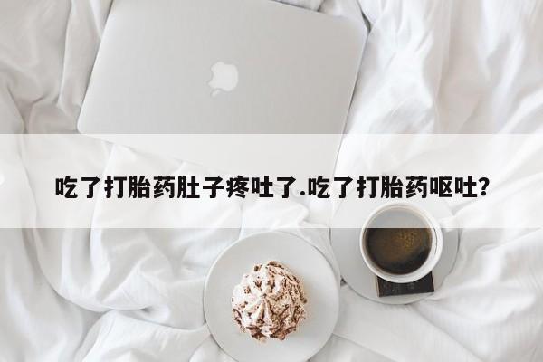 米非米索微信吃了打胎药肚子疼吐了.吃了打胎药呕吐？