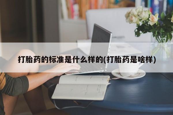 米非米索微信打胎药的标准是什么样的(打胎药是啥样)