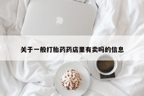 米非米索微信关于一般打胎药药店里有卖吗的信息