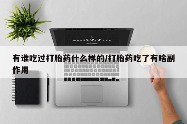 米非米索微信有谁吃过打胎药什么样的/打胎药吃了有啥副作用
