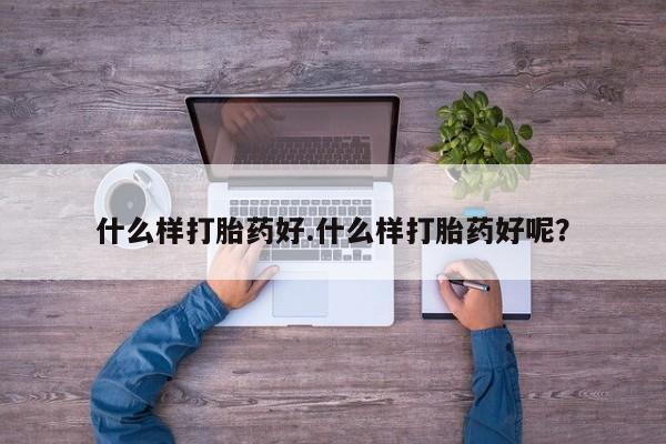 米非米索微信什么样打胎药好.什么样打胎药好呢？