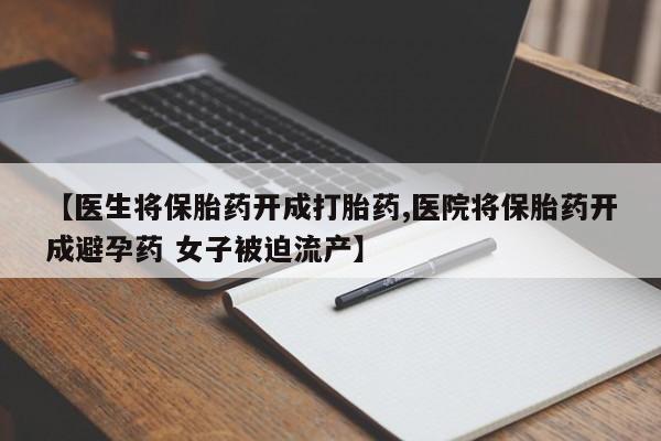 米非米索微信【医生将保胎药开成打胎药,医院将保胎药开成避孕药 女子被迫流产】