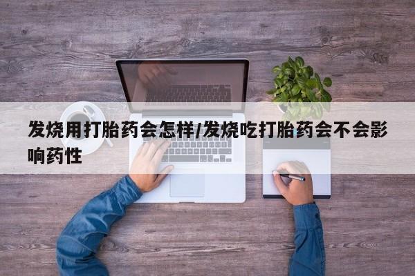 米非米索微信发烧用打胎药会怎样/发烧吃打胎药会不会影响药性