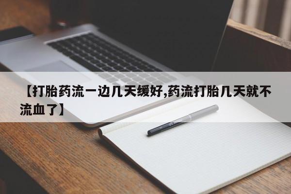 米非米索微信【打胎药流一边几天缓好,药流打胎几天就不流血了】
