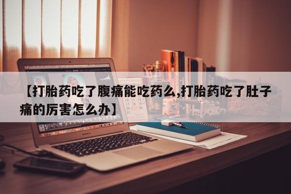 米非米索微信【打胎药吃了腹痛能吃药么,打胎药吃了肚子痛的厉害怎么办】