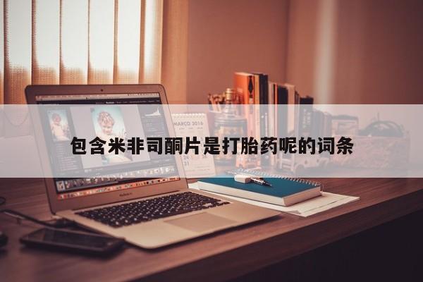 米非米索微信包含米非司酮片是打胎药呢的词条