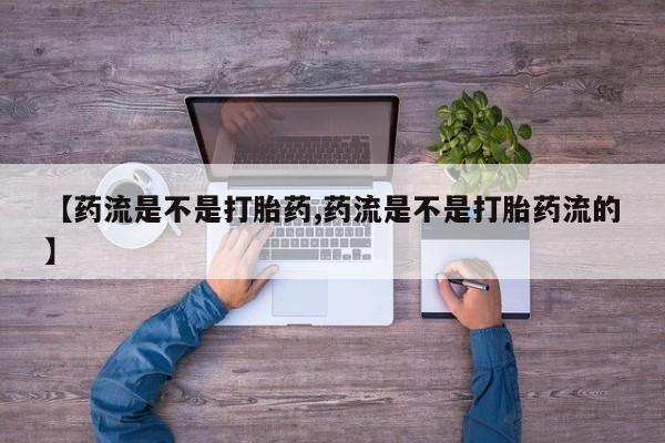 米非米索微信【药流是不是打胎药,药流是不是打胎药流的】