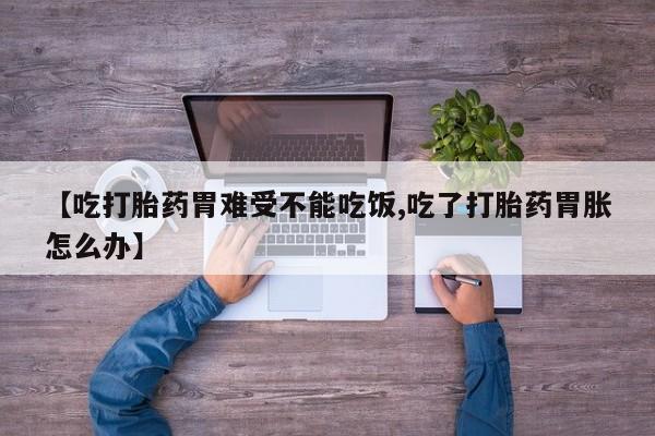 米非米索微信【吃打胎药胃难受不能吃饭,吃了打胎药胃胀怎么办】
