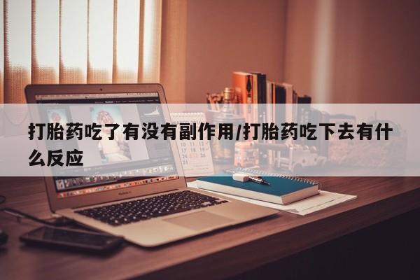 米非米索微信打胎药吃了有没有副作用/打胎药吃下去有什么反应