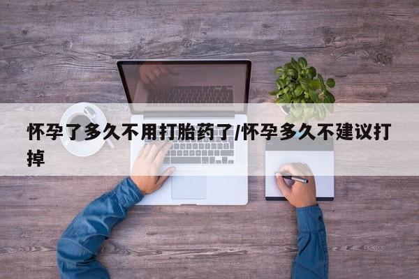 米非米索微信怀孕了多久不用打胎药了/怀孕多久不建议打掉