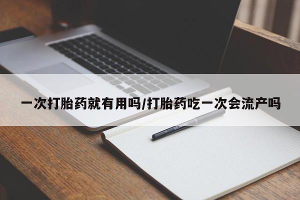 米非米索微信一次打胎药就有用吗/打胎药吃一次会流产吗