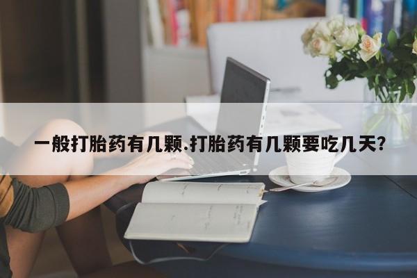 米非米索微信一般打胎药有几颗.打胎药有几颗要吃几天？