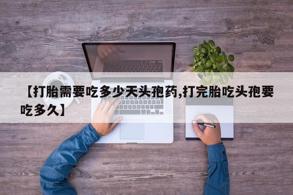 米非米索微信【打胎需要吃多少天头孢药,打完胎吃头孢要吃多久】