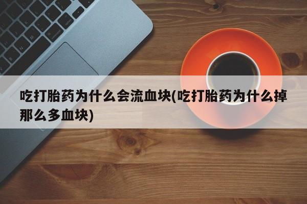米非米索微信吃打胎药为什么会流血块(吃打胎药为什么掉那么多血块)