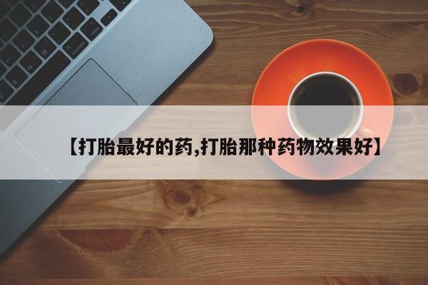 米非米索微信【打胎最好的药,打胎那种药物效果好】