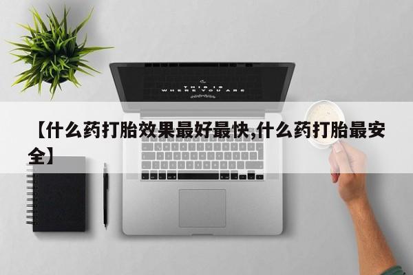米非米索微信【什么药打胎效果最好最快,什么药打胎最安全】