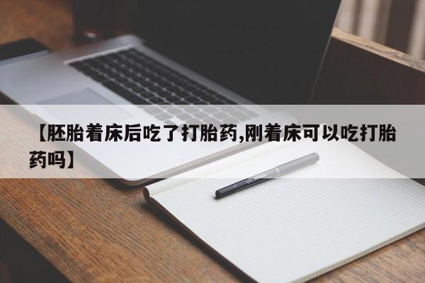 米非米索微信【胚胎着床后吃了打胎药,刚着床可以吃打胎药吗】
