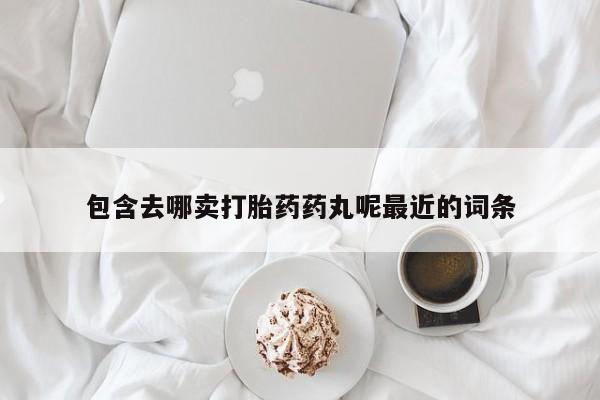 米非米索微信包含去哪卖打胎药药丸呢最近的词条