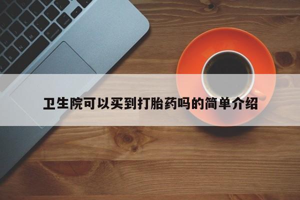 米非米索微信卫生院可以买到打胎药吗的简单介绍